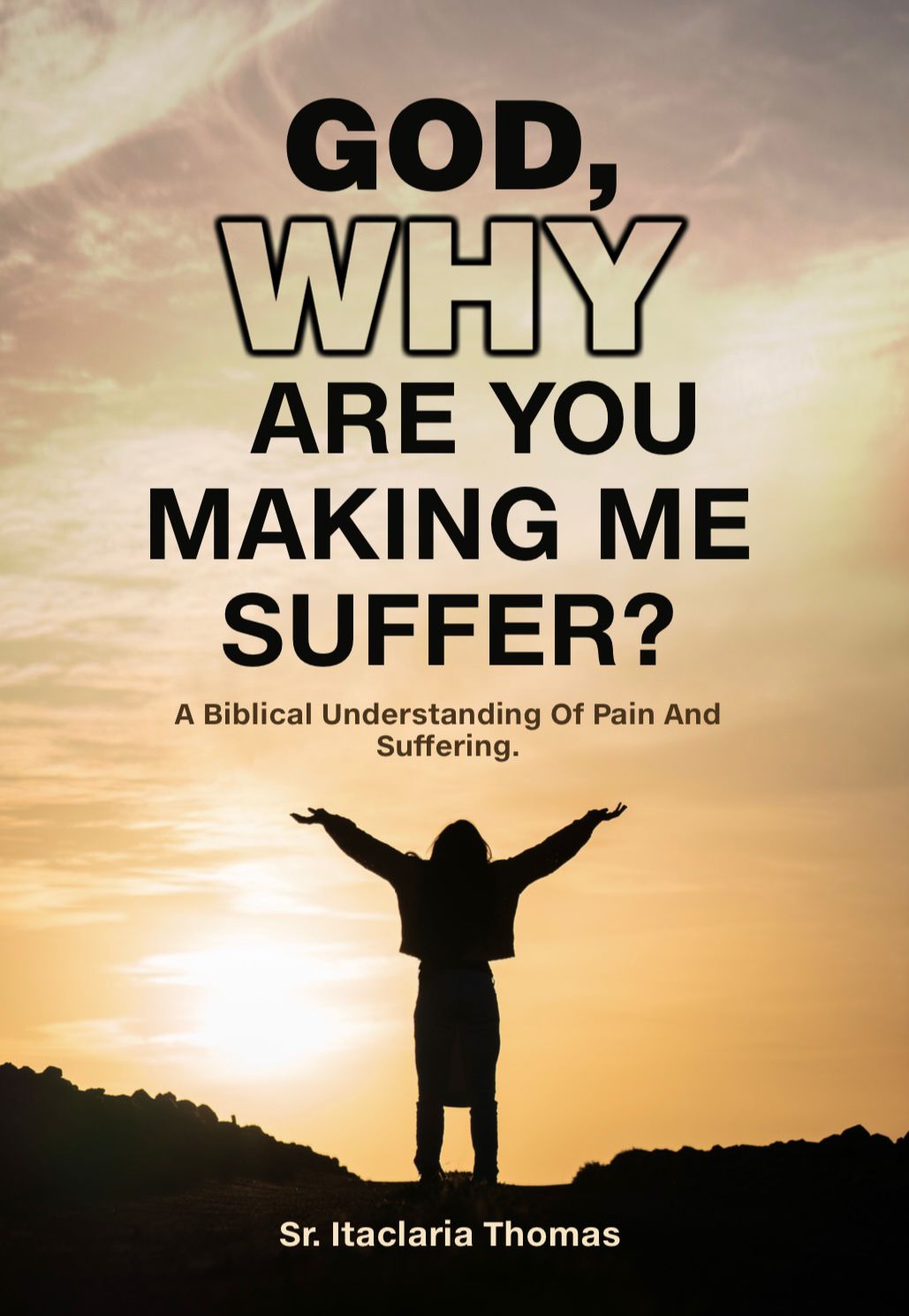 GOD WHY ARE YOU MAKING ME SUFFER? A Biblical understanding of pain and suffering. book by ITACLARIA THOMAS